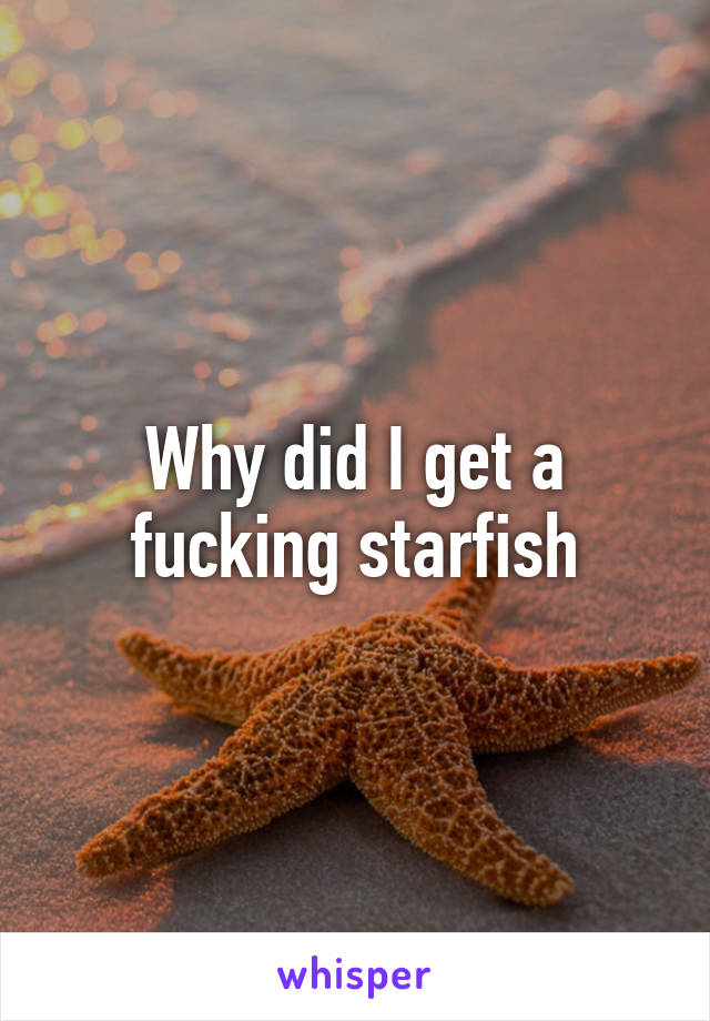 Why did I get a fucking starfish