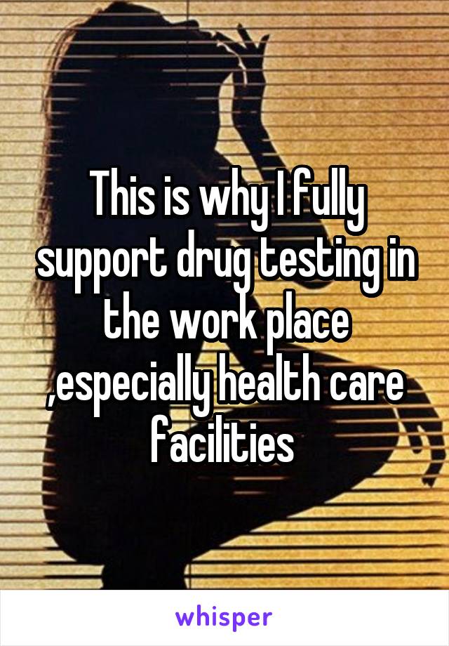 This is why I fully support drug testing in the work place ,especially health care facilities 