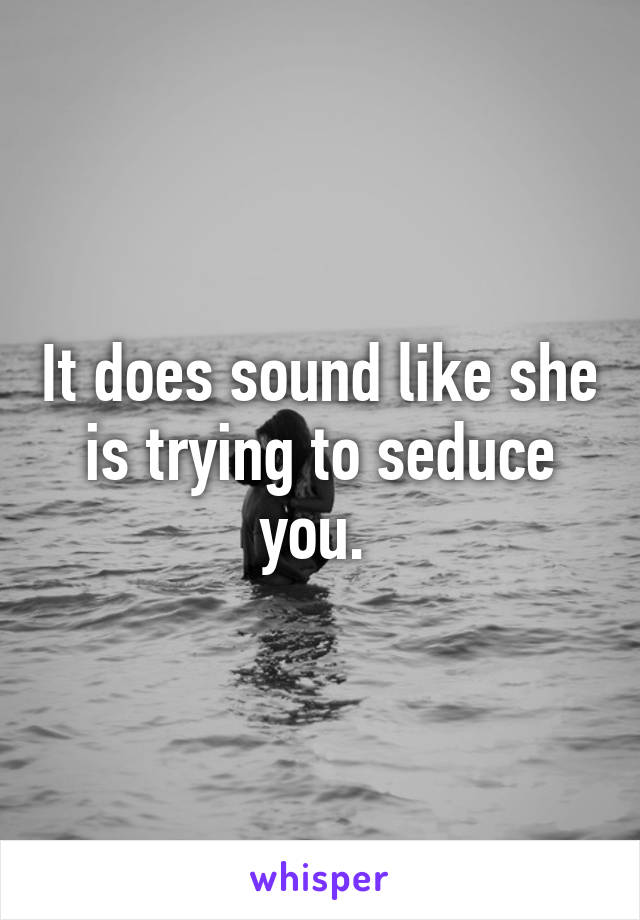 It does sound like she is trying to seduce you. 