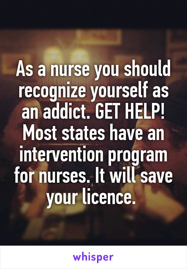 As a nurse you should recognize yourself as an addict. GET HELP! Most states have an intervention program for nurses. It will save your licence. 