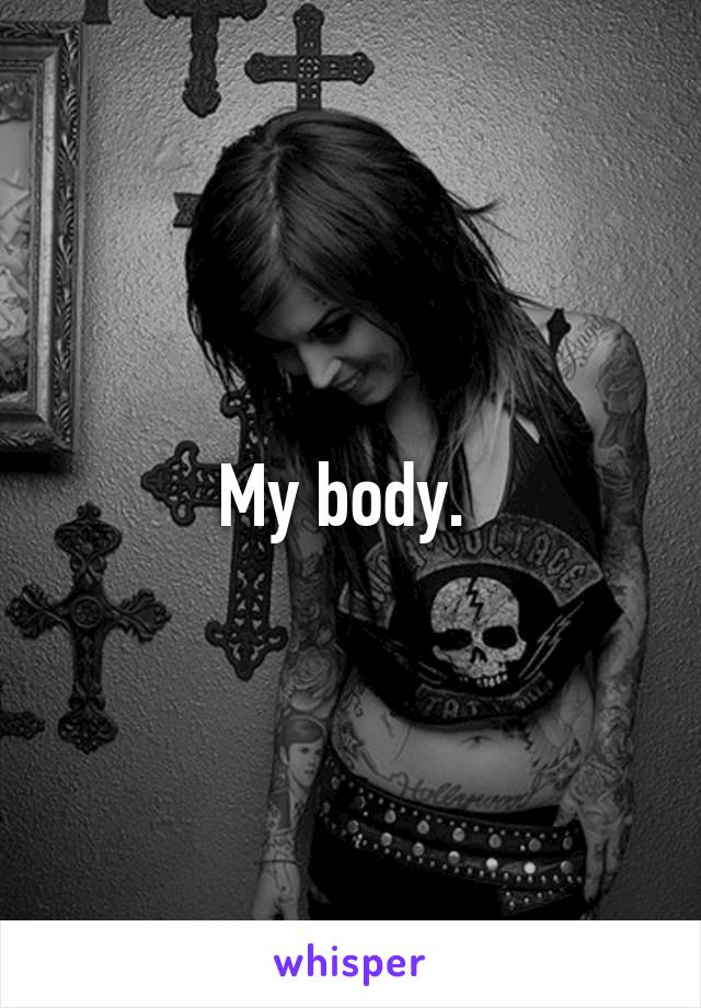 My body. 