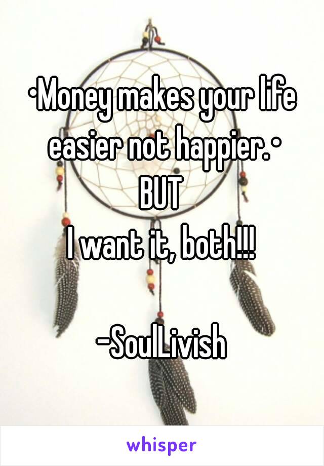 •Money makes your life easier not happier.•
BUT
I want it, both!!!

-SoulLivish