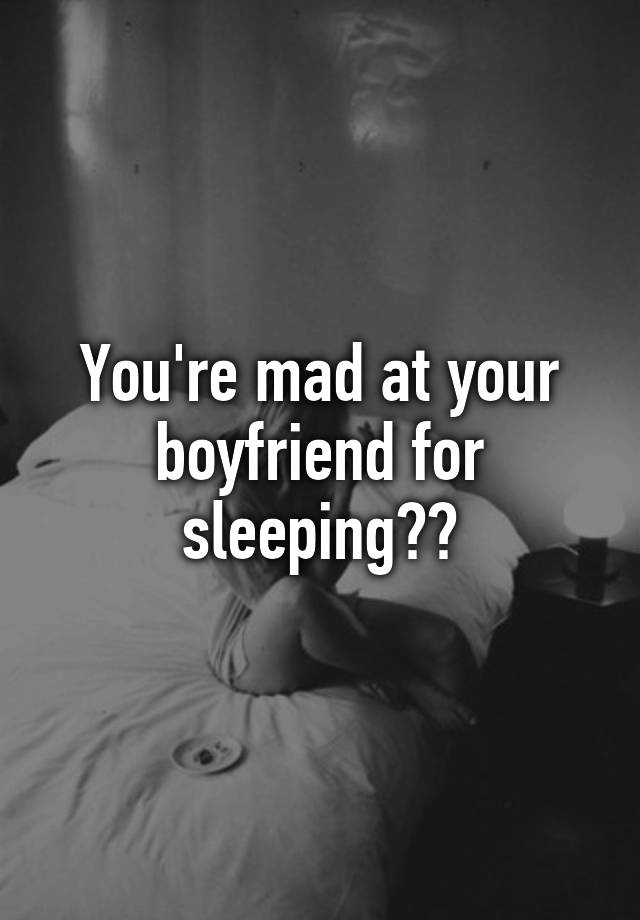 you-re-mad-at-your-boyfriend-for-sleeping