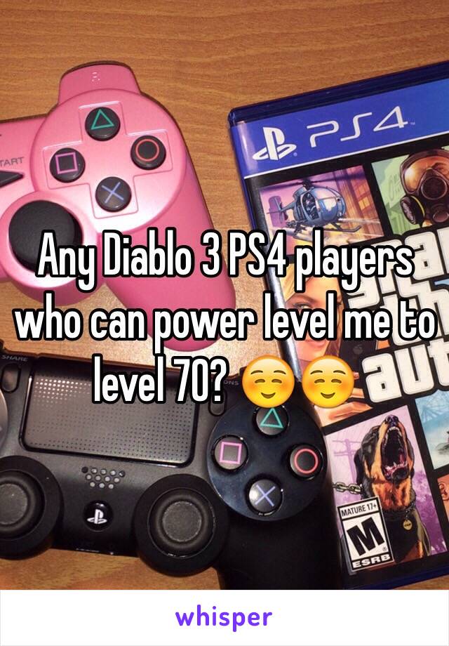 Any Diablo 3 PS4 players who can power level me to level 70? ☺️☺️