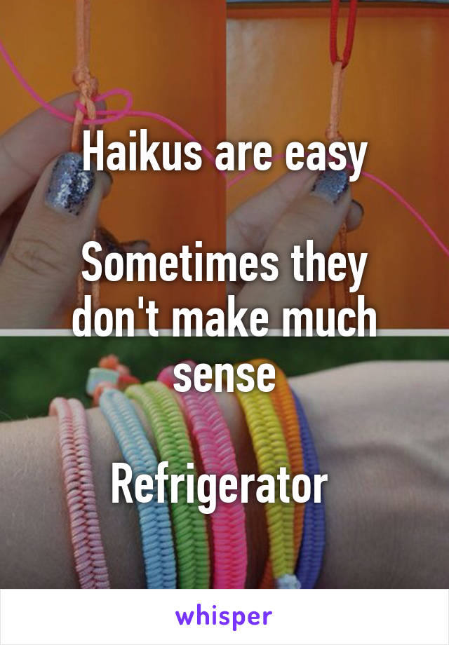 Haikus are easy

Sometimes they don't make much sense

Refrigerator 