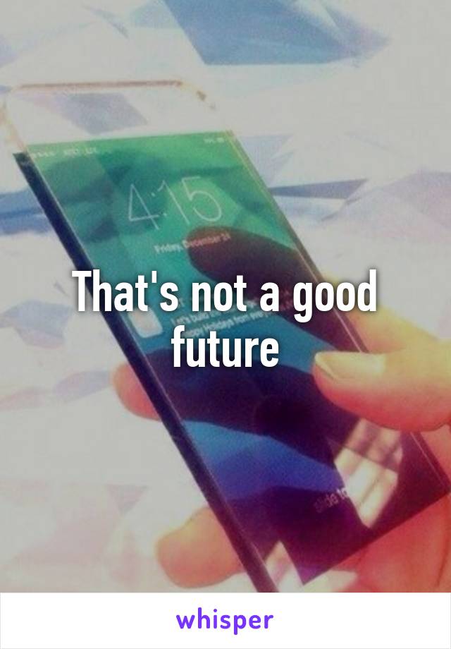 That's not a good future