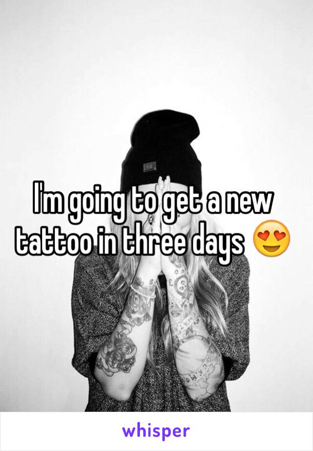 I'm going to get a new tattoo in three days 😍