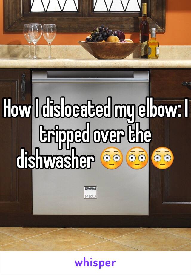 How I dislocated my elbow: I tripped over the dishwasher 😳😳😳