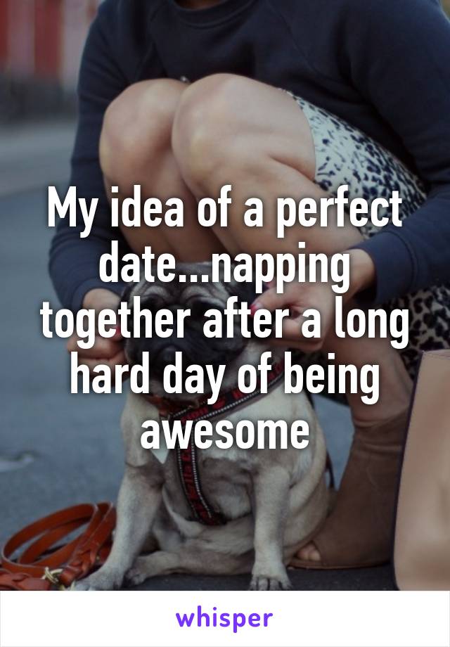 My idea of a perfect date...napping together after a long hard day of being awesome