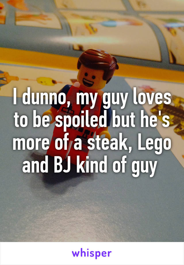 I dunno, my guy loves to be spoiled but he's more of a steak, Lego and BJ kind of guy 