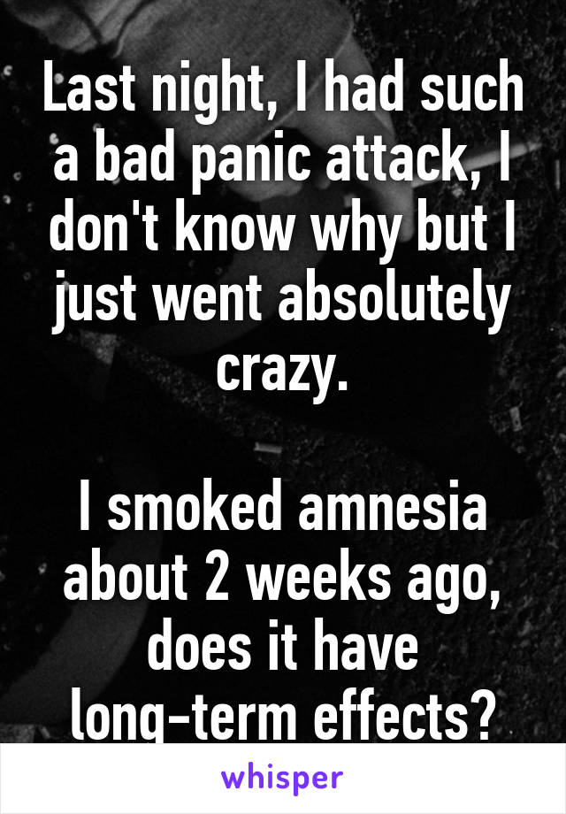 Last night, I had such a bad panic attack, I don't know why but I just went absolutely crazy.

I smoked amnesia about 2 weeks ago, does it have long-term effects?