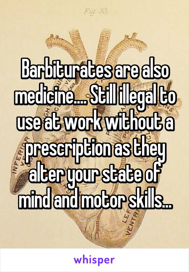 Barbiturates are also medicine.... Still illegal to use at work without a prescription as they alter your state of mind and motor skills...