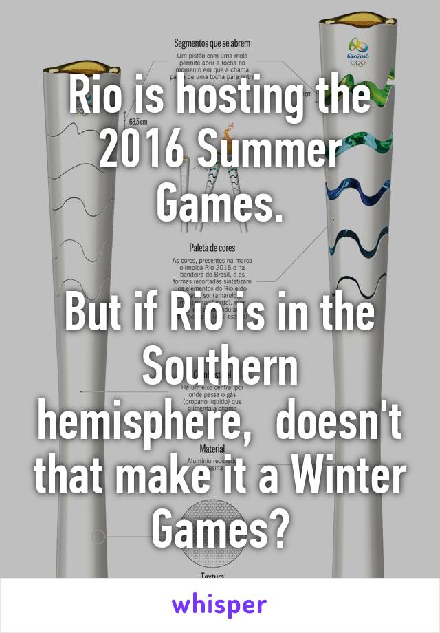 Rio is hosting the 2016 Summer Games.

But if Rio is in the Southern hemisphere,  doesn't that make it a Winter Games?