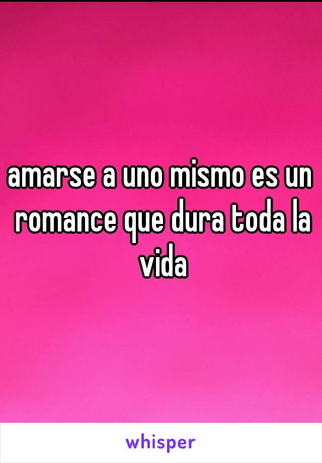 amarse a uno mismo es un romance que dura toda la vida