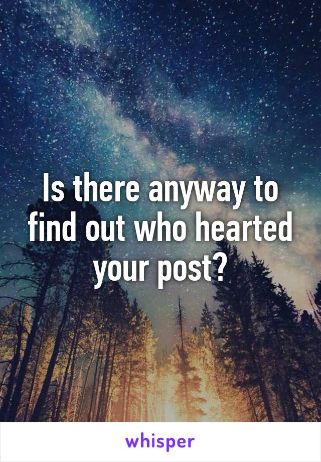 Is there anyway to find out who hearted your post?