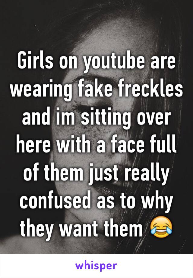 Girls on youtube are wearing fake freckles and im sitting over here with a face full of them just really confused as to why they want them 😂