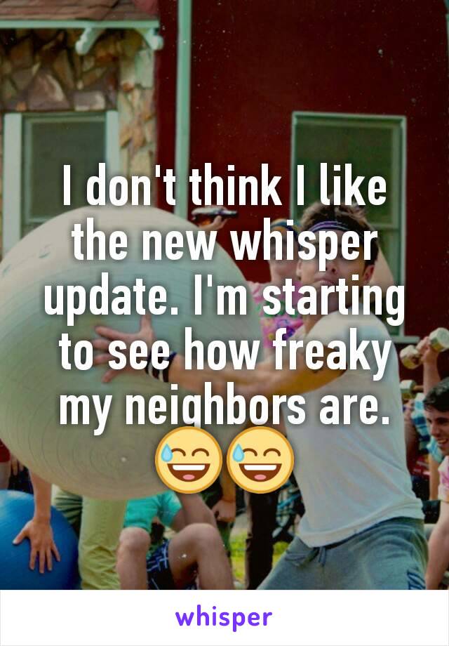 I don't think I like the new whisper update. I'm starting to see how freaky my neighbors are. 😅😅