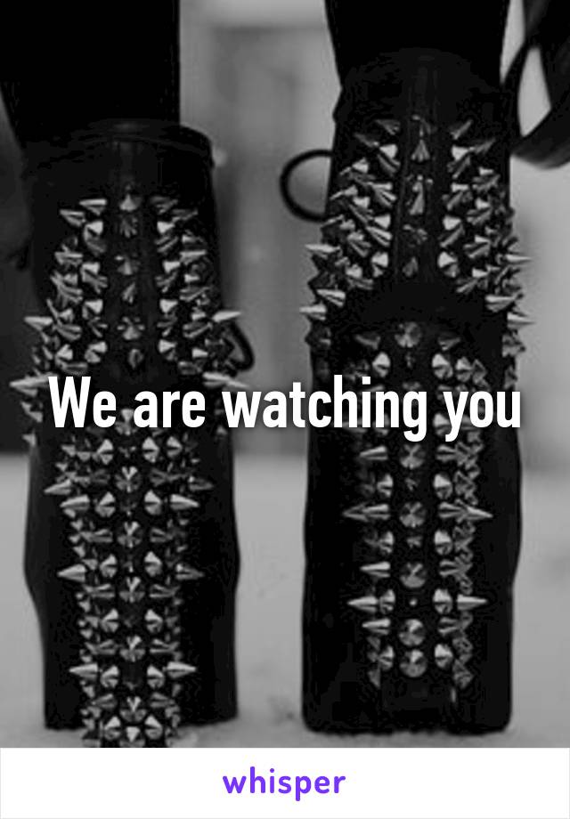 We are watching you