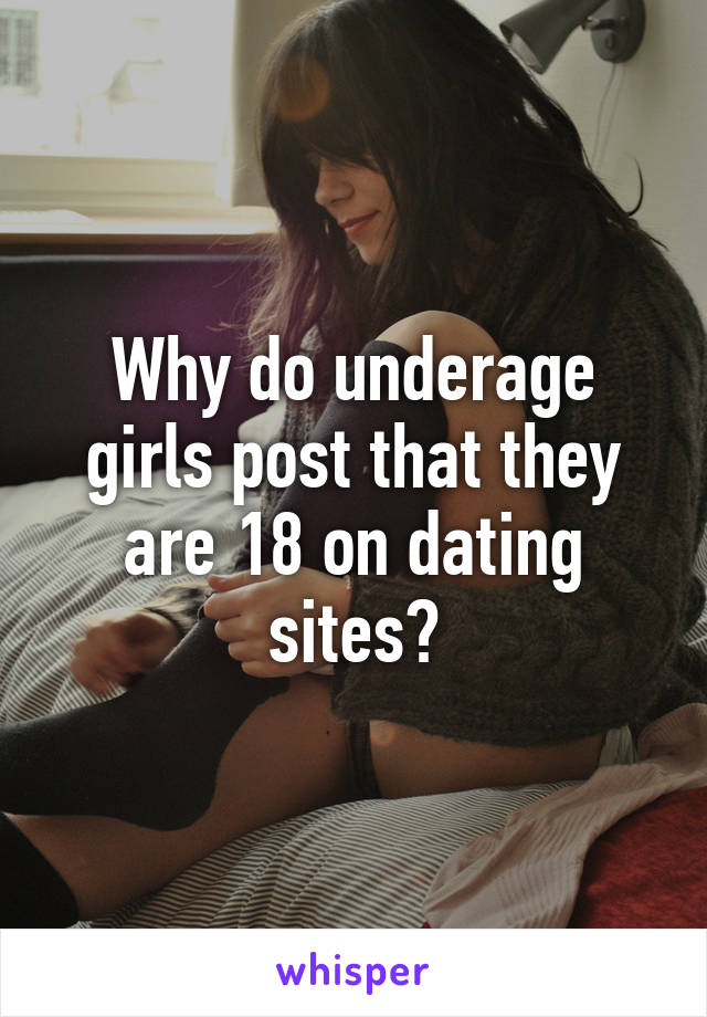 Why do underage girls post that they are 18 on dating sites?