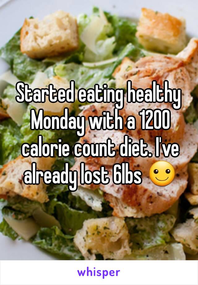 Started eating healthy Monday with a 1200 calorie count diet. I've already lost 6lbs ☺