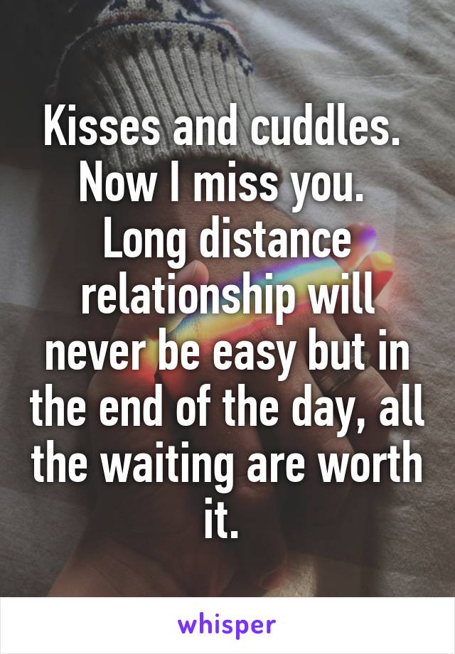 Kisses and cuddles. 
Now I miss you. 
Long distance relationship will never be easy but in the end of the day, all the waiting are worth it. 