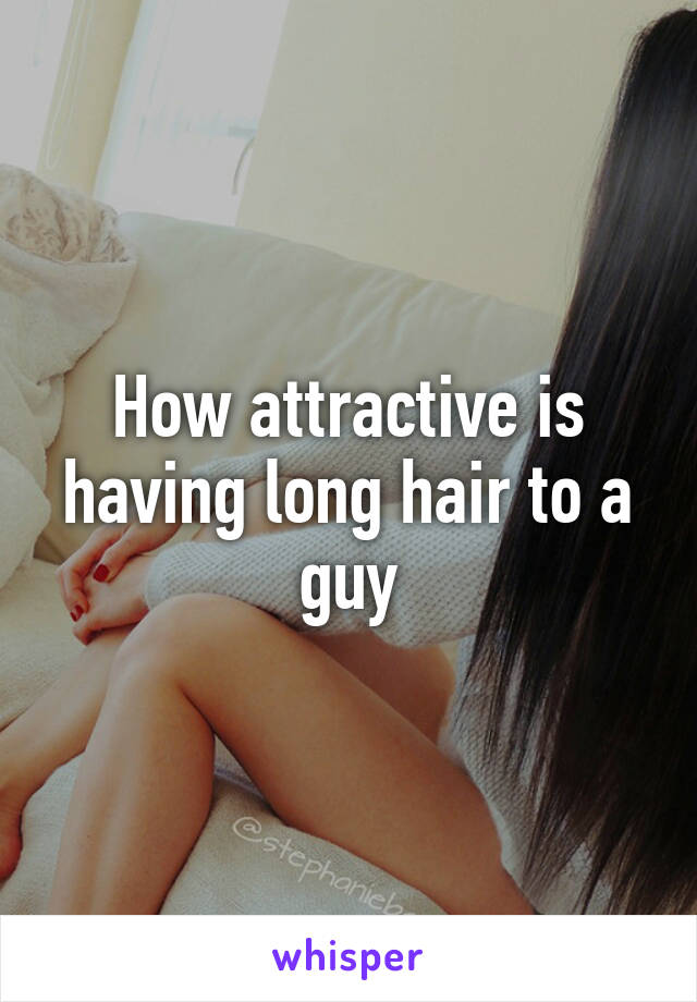 How attractive is having long hair to a guy