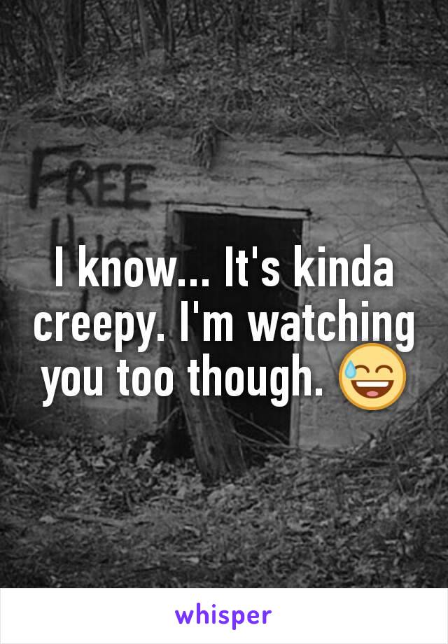 I know... It's kinda creepy. I'm watching you too though. 😅