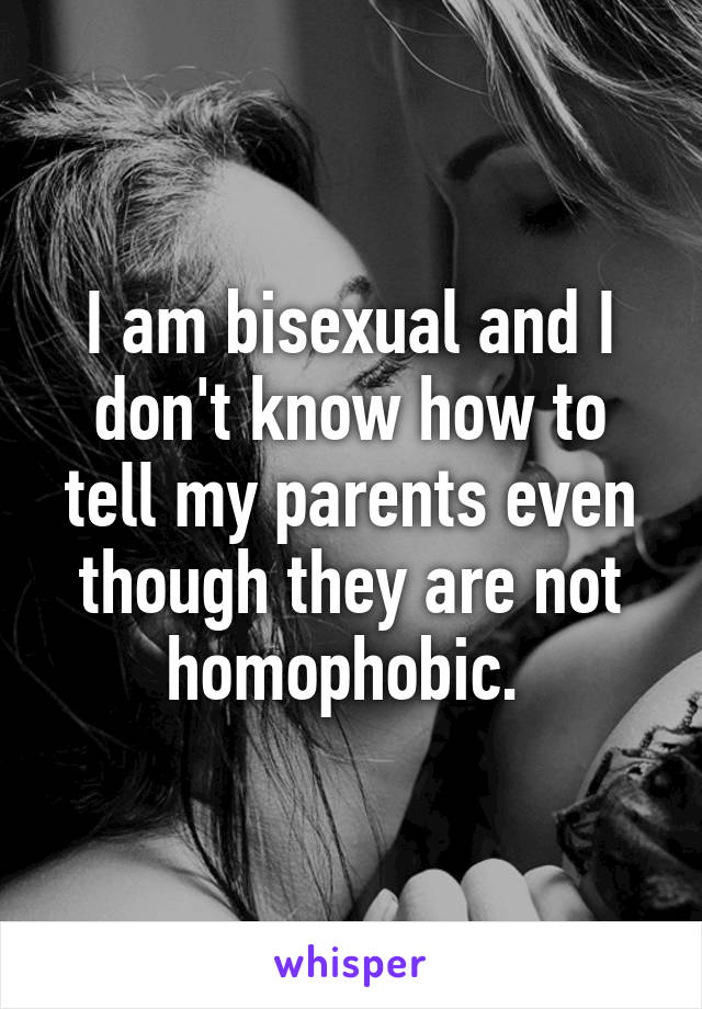 I am bisexual and I don't know how to tell my parents even though they are not homophobic. 