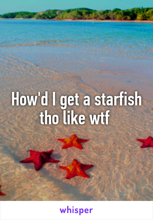 How'd I get a starfish tho like wtf 