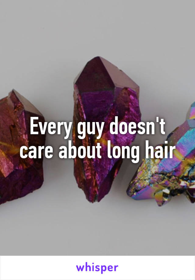 Every guy doesn't care about long hair