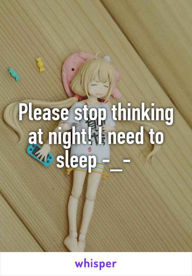 Please stop thinking at night! I need to sleep -_- 