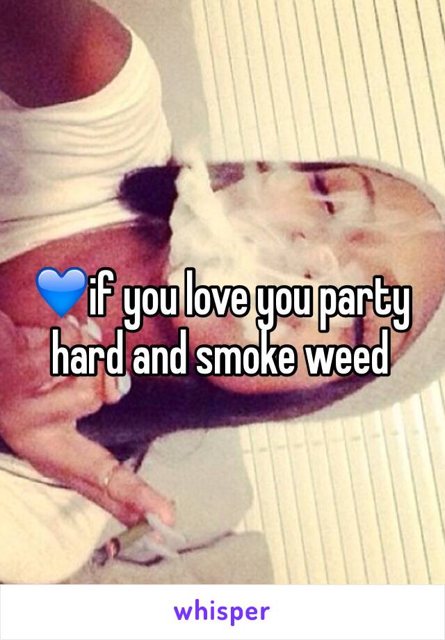 💙if you love you party hard and smoke weed 