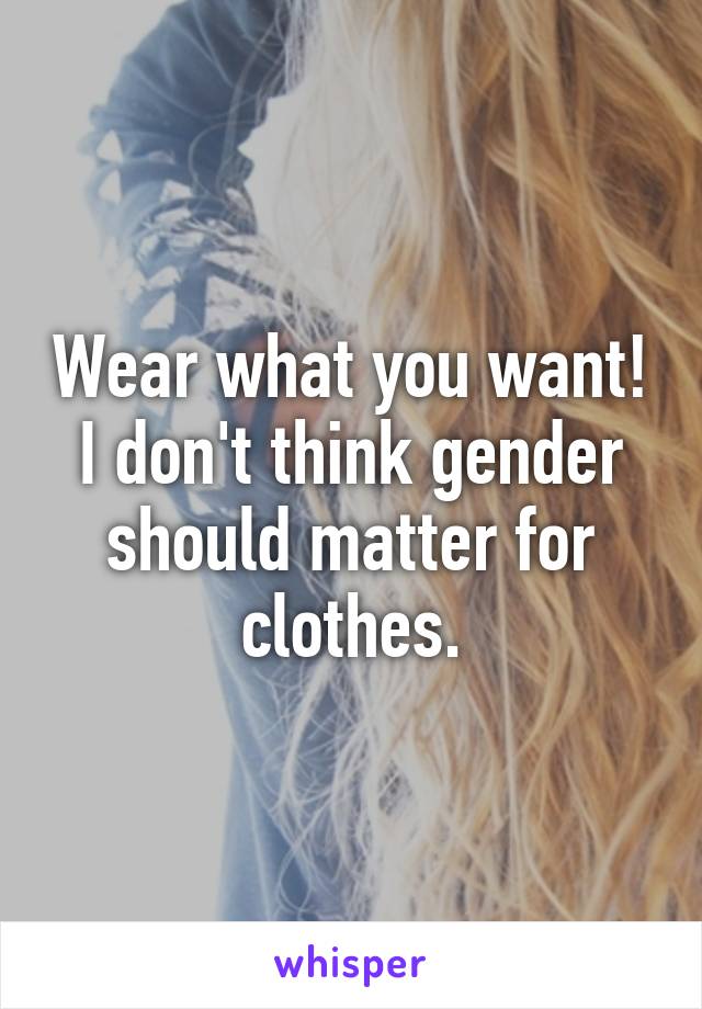 Wear what you want! I don't think gender should matter for clothes.