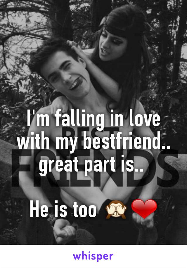 I'm falling in love with my bestfriend.. great part is.. 

He is too 🙈❤