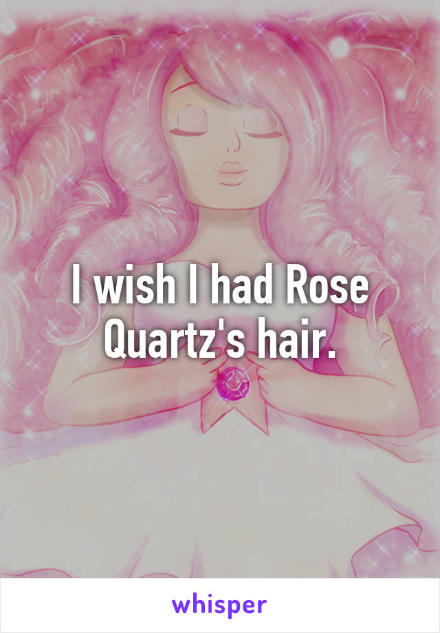 I wish I had Rose Quartz's hair.