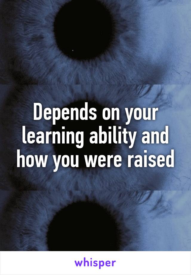 Depends on your learning ability and how you were raised