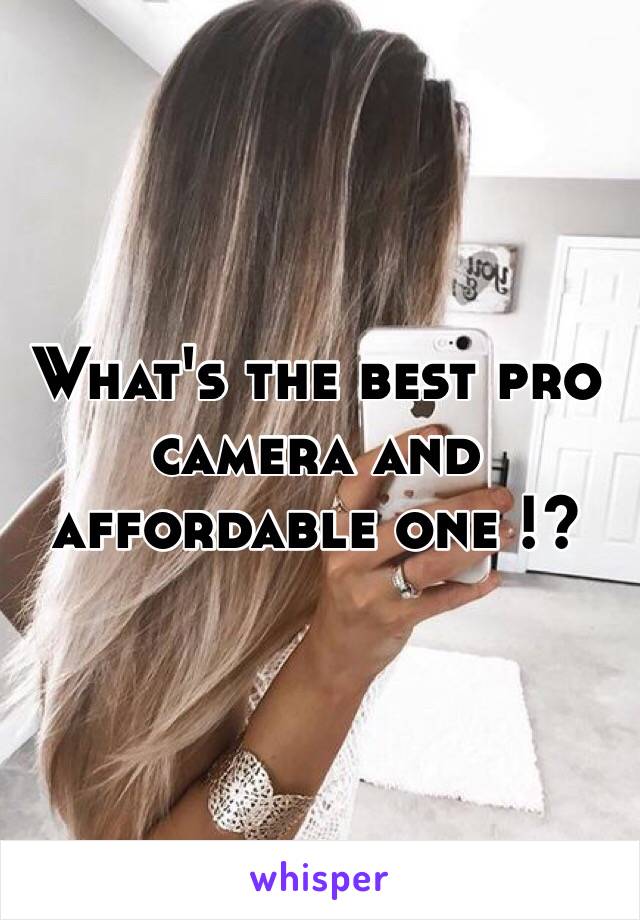 What's the best pro camera and affordable one !? 