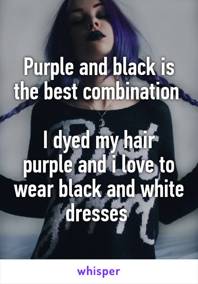 Purple and black is the best combination 

I dyed my hair purple and i love to wear black and white dresses 