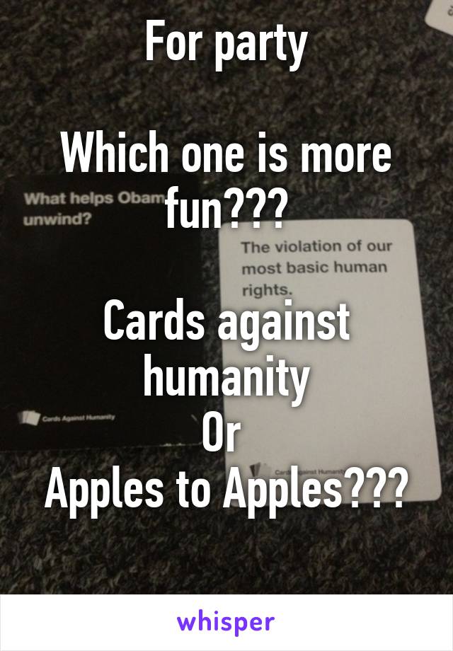 For party

Which one is more fun???

Cards against humanity
Or 
Apples to Apples???

