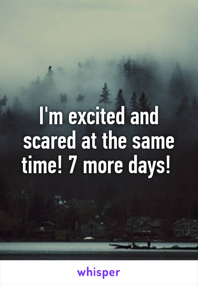 I'm excited and scared at the same time! 7 more days! 