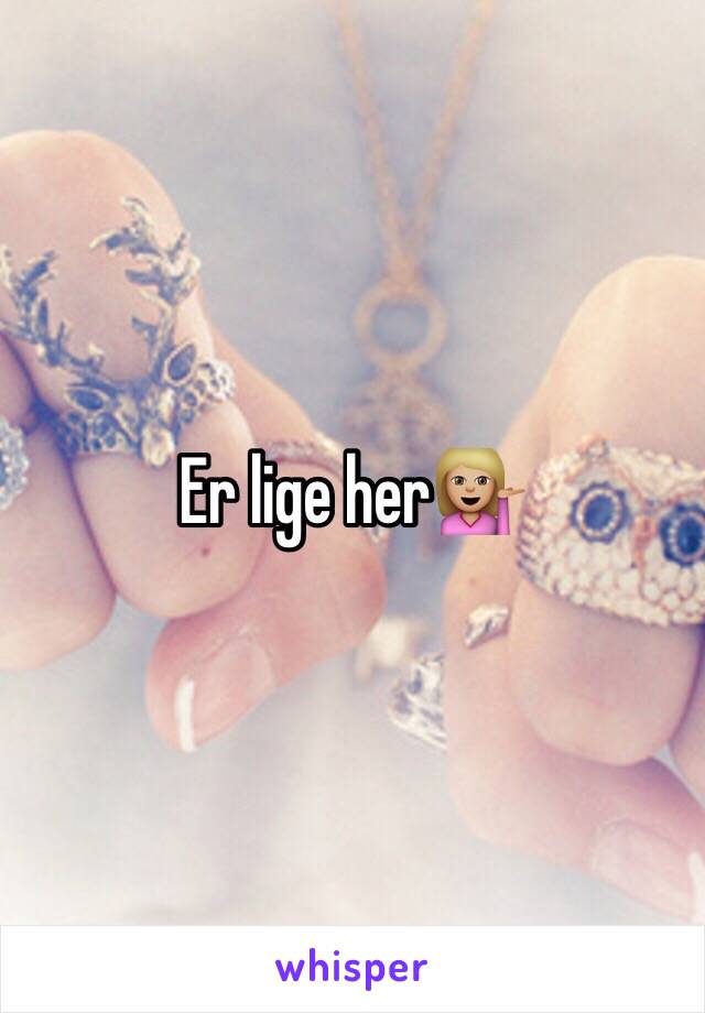 Er lige her💁🏼