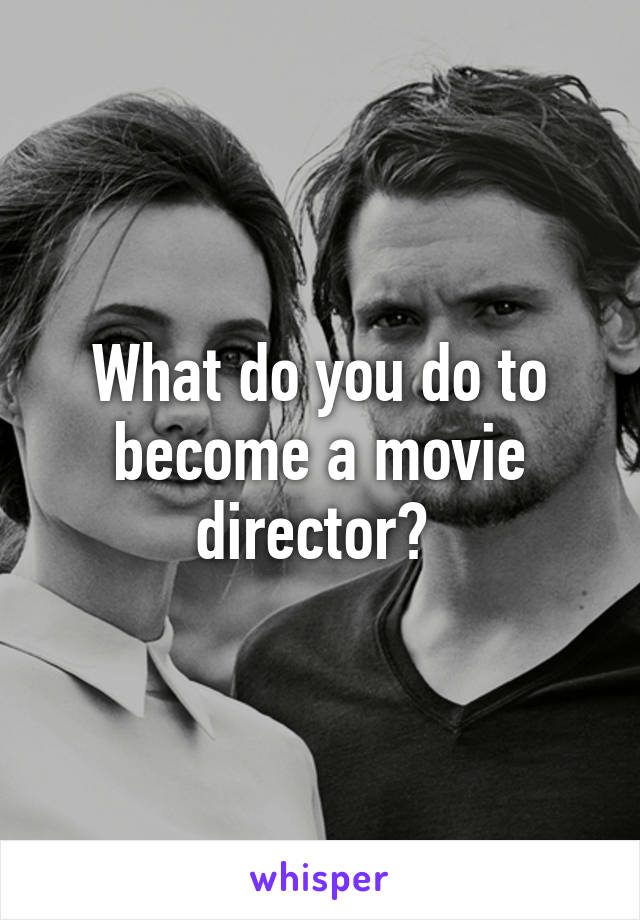 What do you do to become a movie director? 