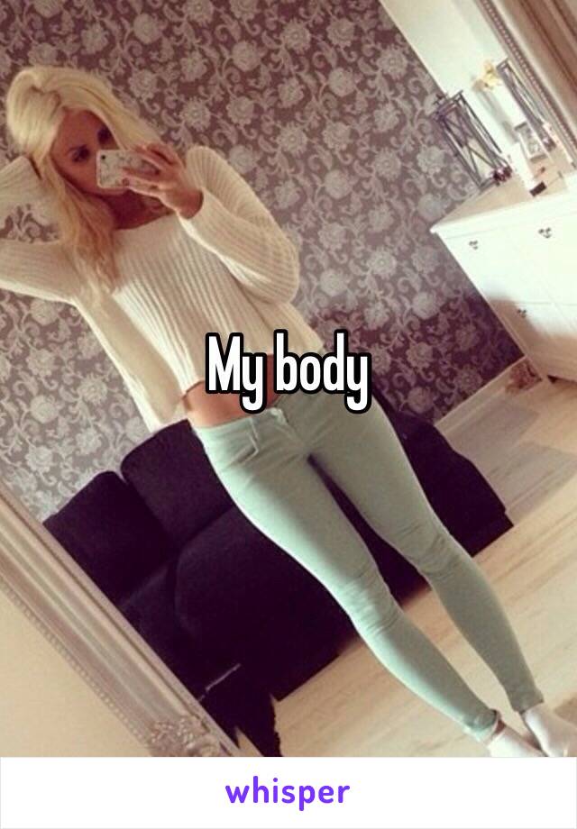 My body
