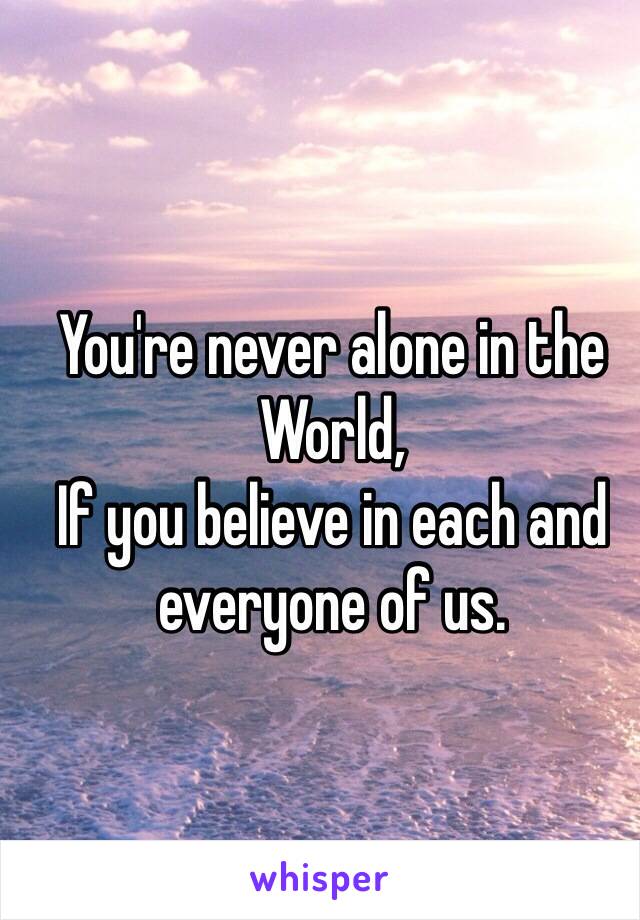 You're never alone in the World, 
If you believe in each and everyone of us.