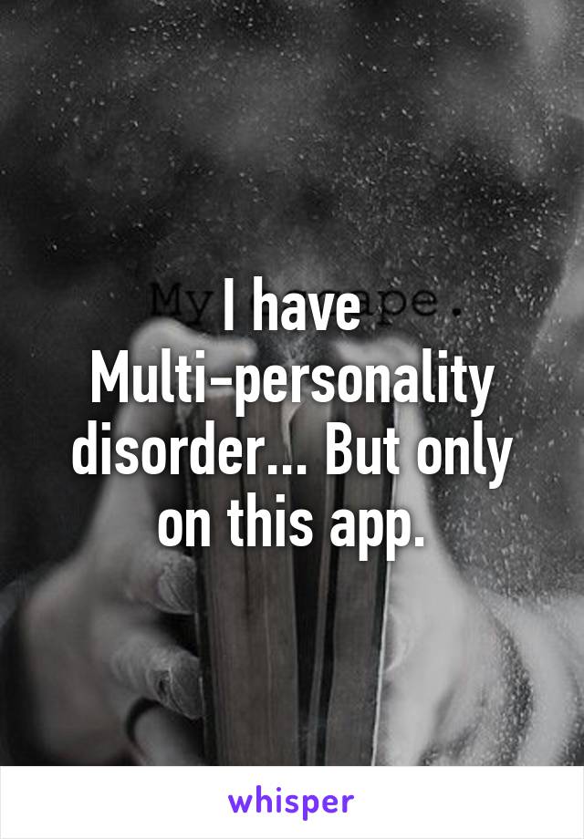 I have Multi-personality disorder... But only on this app.