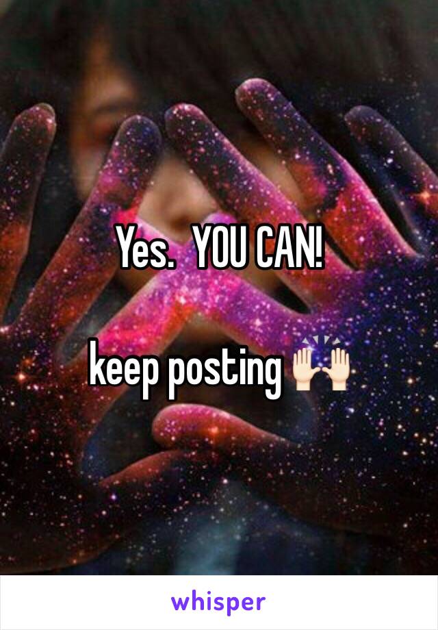 Yes.  YOU CAN!

keep posting 🙌🏻