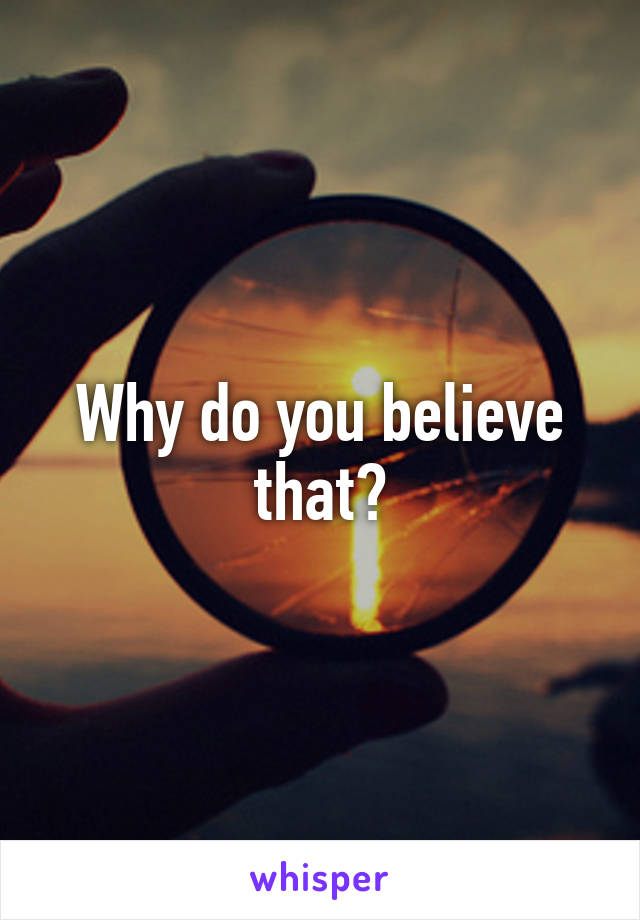 Why do you believe that?