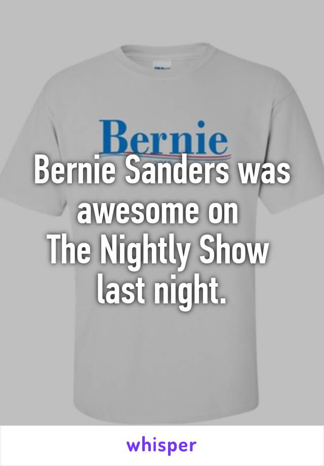 Bernie Sanders was awesome on 
The Nightly Show 
last night.