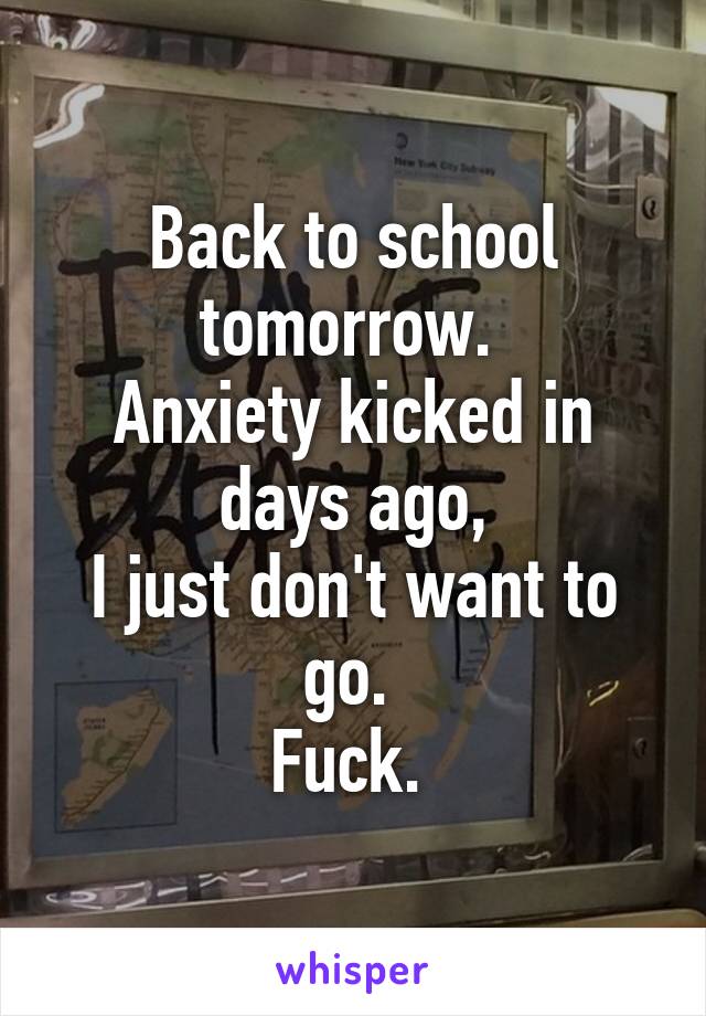 Back to school tomorrow. 
Anxiety kicked in days ago,
I just don't want to go. 
Fuck. 