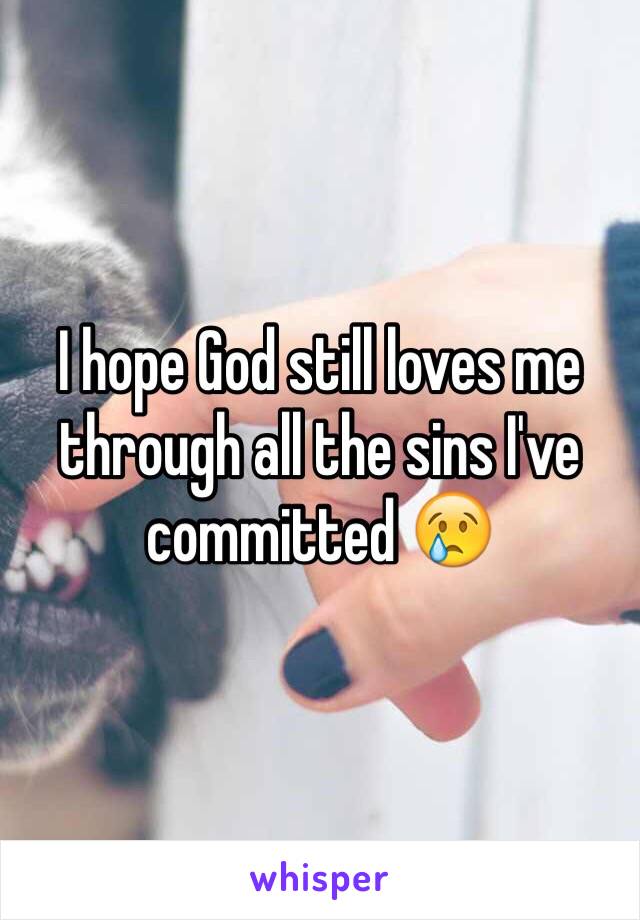 I hope God still loves me through all the sins I've committed 😢